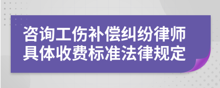 咨询工伤补偿纠纷律师具体收费标准法律规定