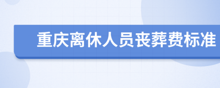 重庆离休人员丧葬费标准