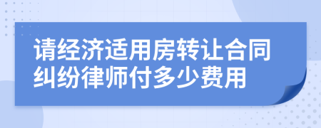 请经济适用房转让合同纠纷律师付多少费用