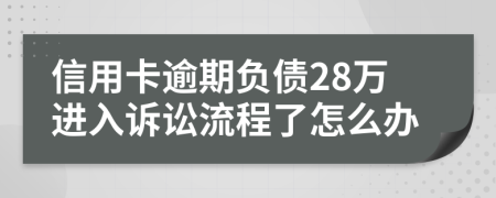 信用卡逾期负债28万进入诉讼流程了怎么办