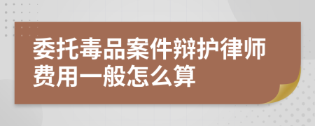 委托毒品案件辩护律师费用一般怎么算