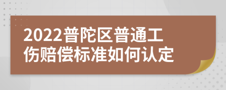 2022普陀区普通工伤赔偿标准如何认定