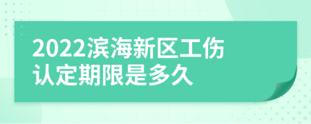 2022滨海新区工伤认定期限是多久