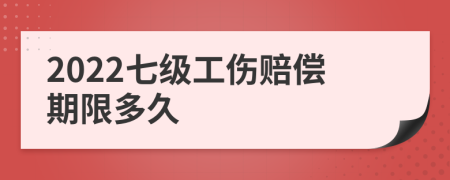 2022七级工伤赔偿期限多久