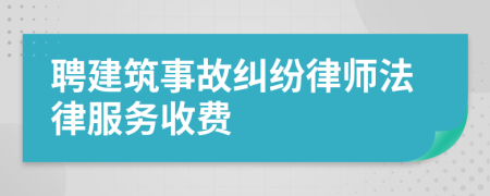 聘建筑事故纠纷律师法律服务收费