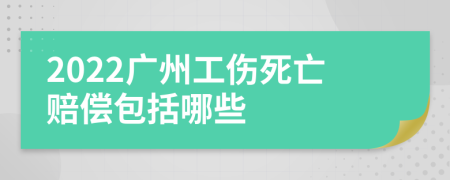 2022广州工伤死亡赔偿包括哪些