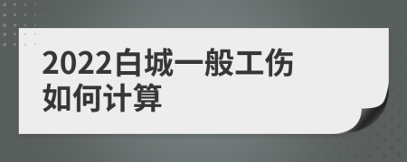 2022白城一般工伤如何计算