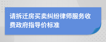 请拆迁房买卖纠纷律师服务收费政府指导价标准