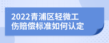 2022青浦区轻微工伤赔偿标准如何认定