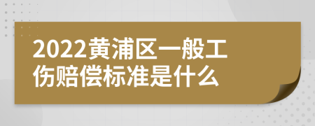 2022黄浦区一般工伤赔偿标准是什么