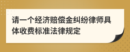 请一个经济赔偿金纠纷律师具体收费标准法律规定