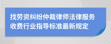 找劳资纠纷仲裁律师法律服务收费行业指导标准最新规定