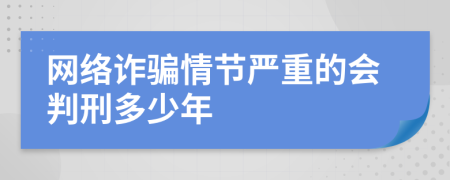 网络诈骗情节严重的会判刑多少年