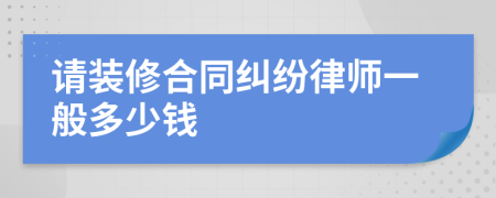 请装修合同纠纷律师一般多少钱