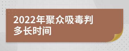 2022年聚众吸毒判多长时间