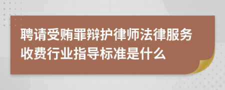 聘请受贿罪辩护律师法律服务收费行业指导标准是什么