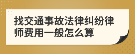 找交通事故法律纠纷律师费用一般怎么算