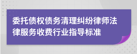 委托债权债务清理纠纷律师法律服务收费行业指导标准