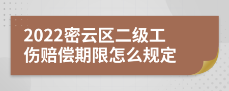 2022密云区二级工伤赔偿期限怎么规定