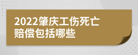 2022肇庆工伤死亡赔偿包括哪些