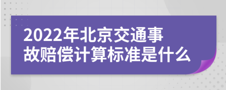 2022年北京交通事故赔偿计算标准是什么