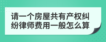 请一个房屋共有产权纠纷律师费用一般怎么算