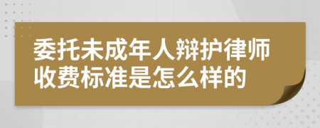 委托未成年人辩护律师收费标准是怎么样的