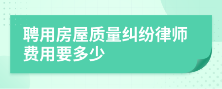 聘用房屋质量纠纷律师费用要多少