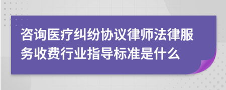 咨询医疗纠纷协议律师法律服务收费行业指导标准是什么