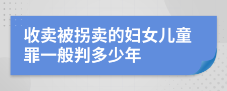 收卖被拐卖的妇女儿童罪一般判多少年