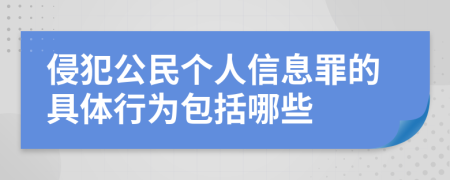 侵犯公民个人信息罪的具体行为包括哪些