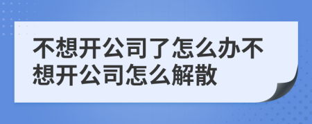 不想开公司了怎么办不想开公司怎么解散