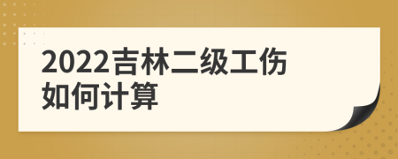 2022吉林二级工伤如何计算