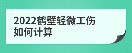 2022鹤壁轻微工伤如何计算