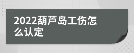 2022葫芦岛工伤怎么认定