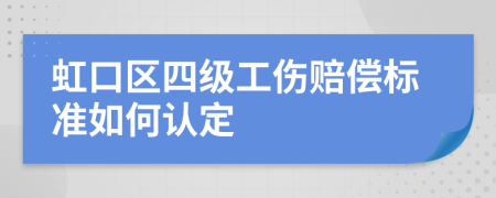 虹口区四级工伤赔偿标准如何认定