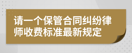 请一个保管合同纠纷律师收费标准最新规定