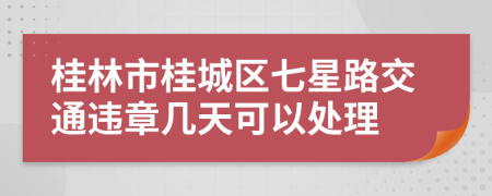 桂林市桂城区七星路交通违章几天可以处理