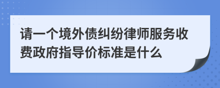 请一个境外债纠纷律师服务收费政府指导价标准是什么