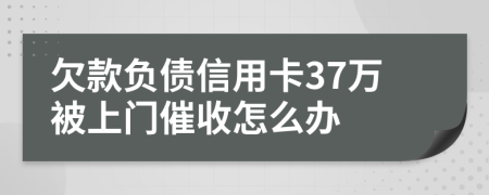 欠款负债信用卡37万被上门催收怎么办