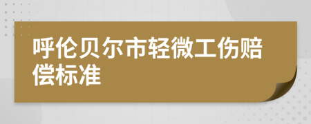呼伦贝尔市轻微工伤赔偿标准