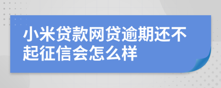 小米贷款网贷逾期还不起征信会怎么样