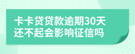 卡卡贷贷款逾期30天还不起会影响征信吗