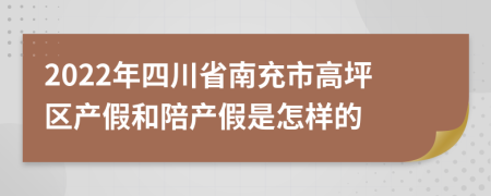 2022年四川省南充市高坪区产假和陪产假是怎样的