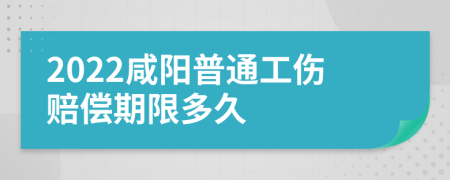 2022咸阳普通工伤赔偿期限多久