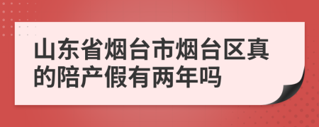 山东省烟台市烟台区真的陪产假有两年吗