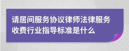 请居间服务协议律师法律服务收费行业指导标准是什么