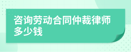 咨询劳动合同仲裁律师多少钱