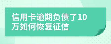 信用卡逾期负债了10万如何恢复征信