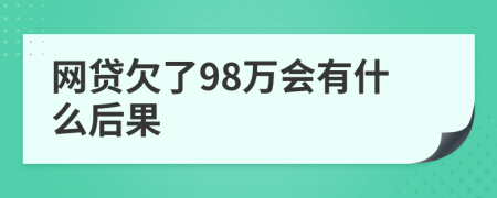 网贷欠了98万会有什么后果